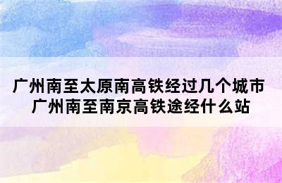 广州南至太原南高铁经过几个城市 广州南至南京高铁途经什么站